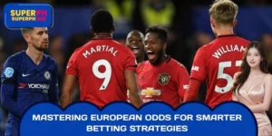 Mastering European Odds For Smarter Betting Strategies
